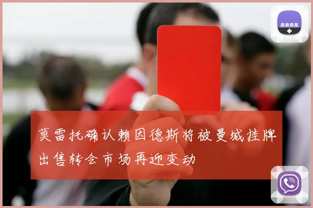 莫雷托确认赖因德斯将被曼城挂牌出售转会市场再迎变动